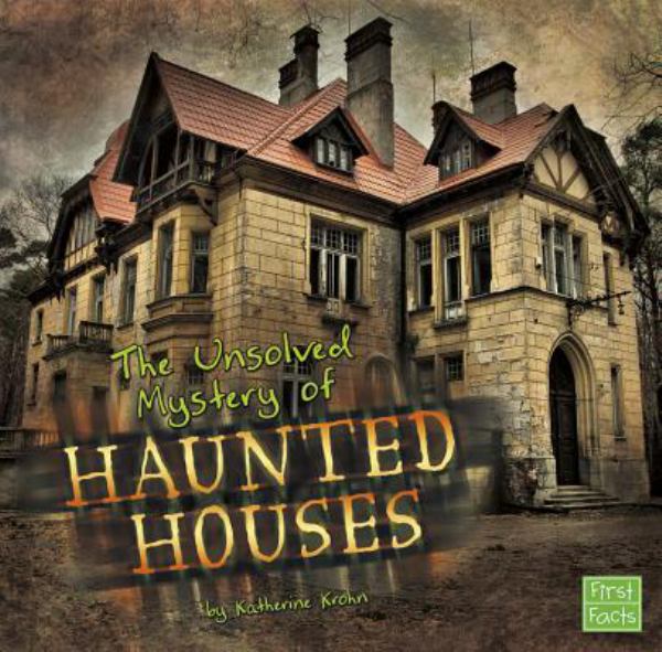 The unsolved mystery of haunted houses (First Facts: Unexplained Mysteries)