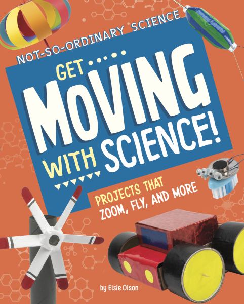 Get moving with science! : projects that zoom, fly, and more (Not-So-Ordinary Science)