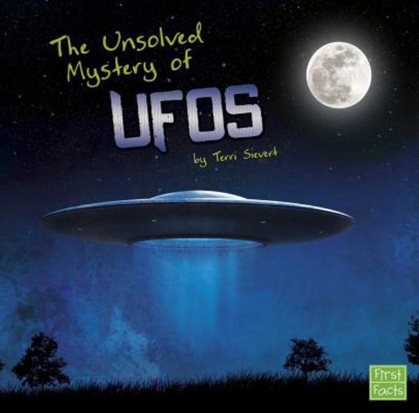 The unsolved mystery of UFOs (First Facts: Unexplained Mysteries)
