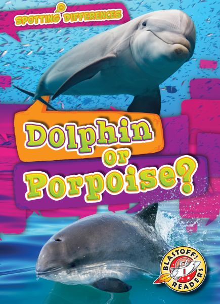Dolphin or porpoise? (Blastoff! Readers Level 1: Spotting Differences)