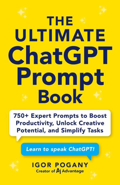 The Ultimate Chatgpt Prompt Book 750+ Expert Prompts to Boost Productivity, Unlock Creative Potential, and Simplify Ta