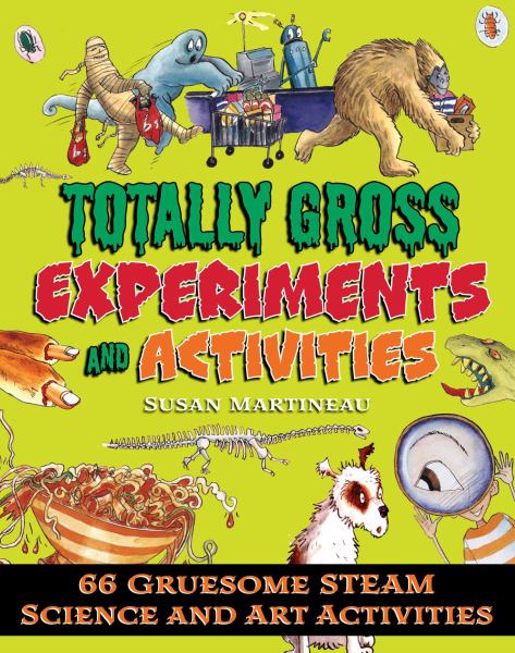 Totally gross experiments and activities : 66 gruesome STEAM science and art activities