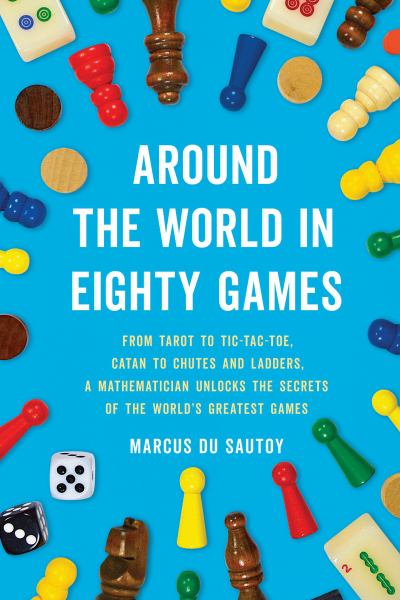 Around the world in eighty games : from tarot to tic-tac-toe, catan to chutes and ladders, a mathematician unlocks the secrets of the world's greatest games