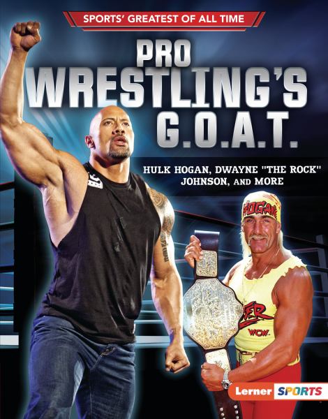 Pro wrestling's G.O.A.T. : Hulk Hogan, Dwayne "The Rock" Johnson, and more (Sports' Greatest of All Time)