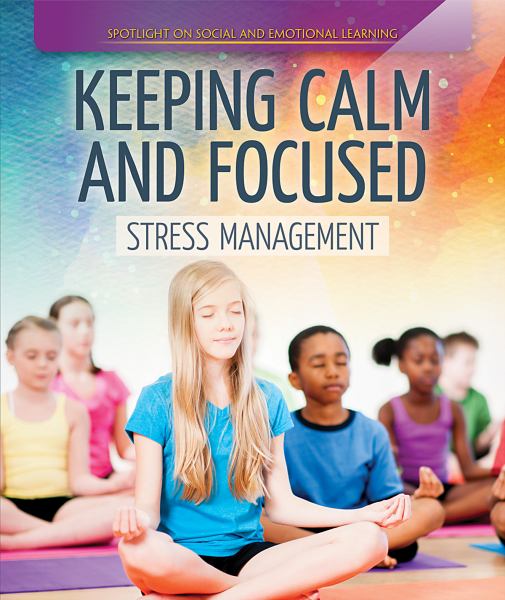 Keeping calm and focused : stress management (Spotlight on Social and Emotional Learning)