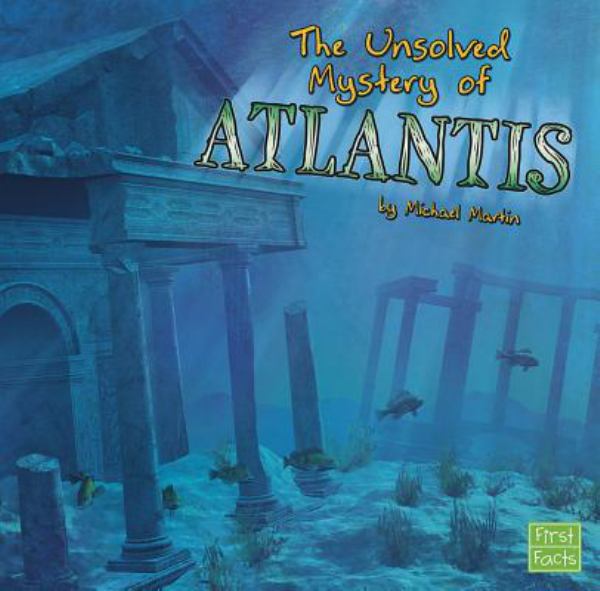 The unsolved mystery of Atlantis (First Facts: Unexplained Mysteries)