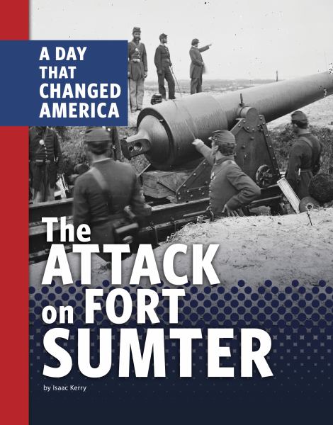 The attack on Fort Sumter : a day that changed America (Days That Changed America)
