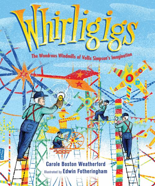 Whirligigs : the wondrous windmills of Vollis Simpson's imagination