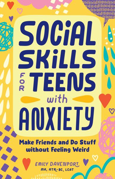 Social skills for teens with anxiety : make friends and do stuff without feeling weird