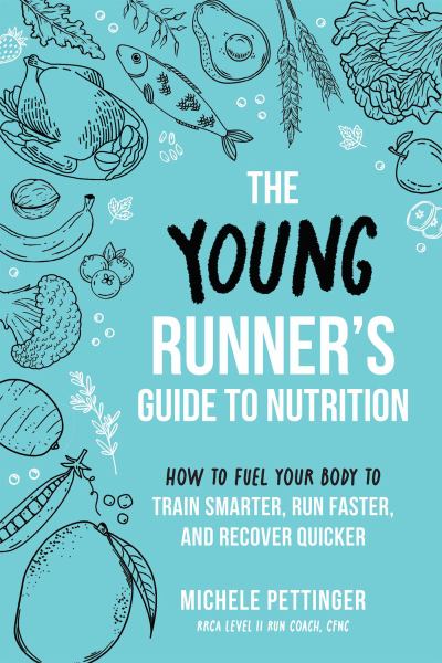 The young runner's guide to nutrition : how to fuel your body to train smarter, run faster, and recover quicker