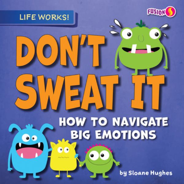 Don't sweat it : how to navigate big emotions (Fusion Books: Life Works!)