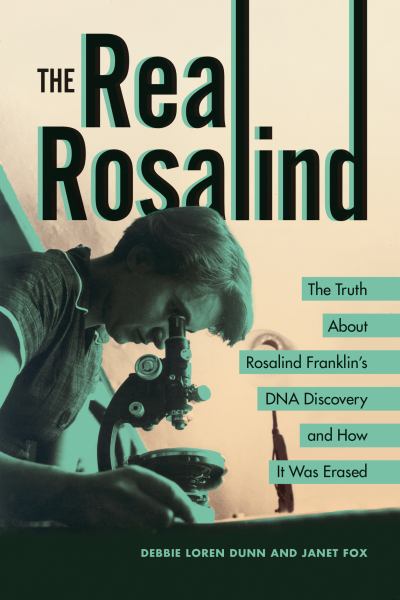 The Real Rosalind --the Truth About Rosalind Franklin's DNA Discovery and How It Was Erased